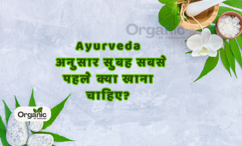 Ayurveda अनुसार सुबह सबसे पहले क्या खाना चाहिए?