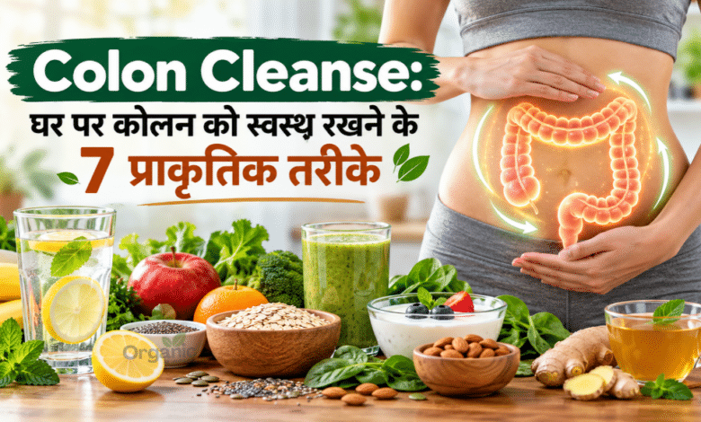 - Colon Cleanse के लिए पानी, फाइबर युक्त फल-सब्जियां, दही और स्वस्थ पाचन को बढ़ावा देने वाले खाद्य पदार्थ